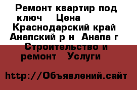 Ремонт квартир под ключ. › Цена ­ 2 900 - Краснодарский край, Анапский р-н, Анапа г. Строительство и ремонт » Услуги   